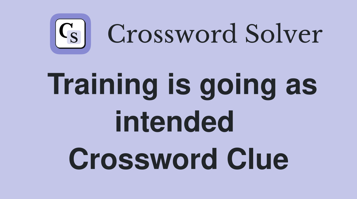 Training is going as intended  Crossword Clue