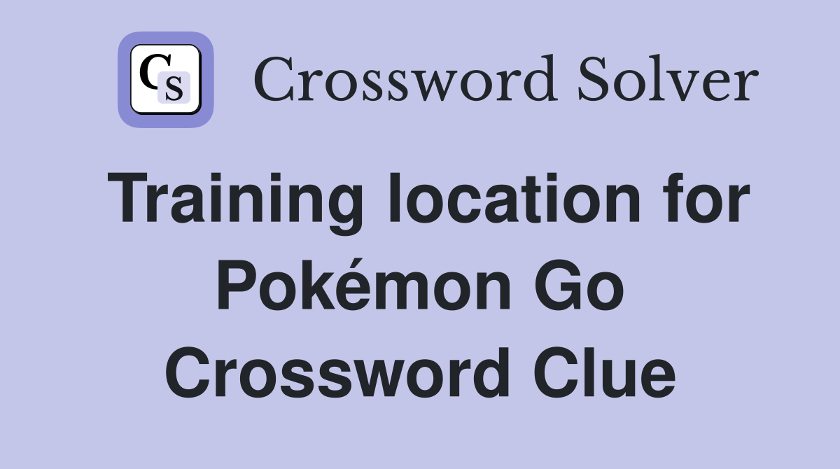 Training location for Pokémon Go Crossword Clue