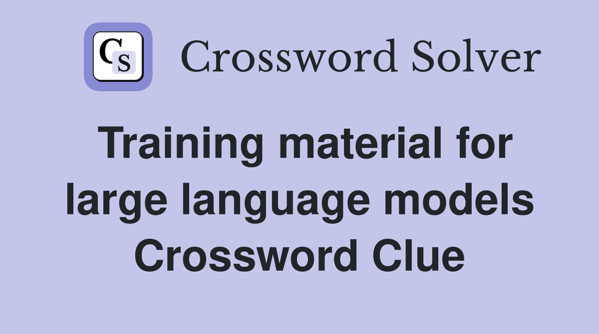 Training material for large language models Crossword Clue