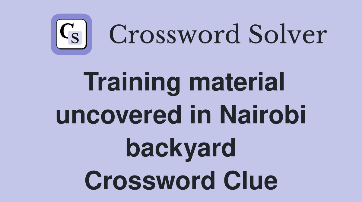 Training material uncovered in Nairobi backyard Crossword Clue
