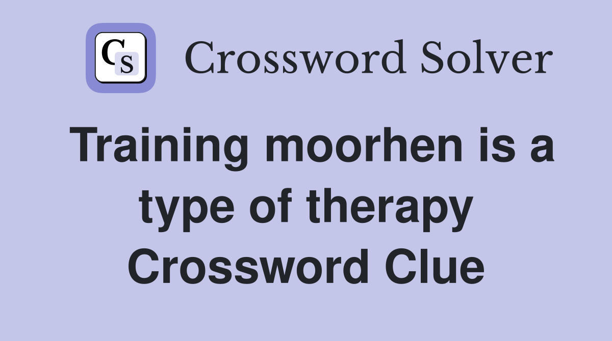 Training moorhen is a type of therapy Crossword Clue