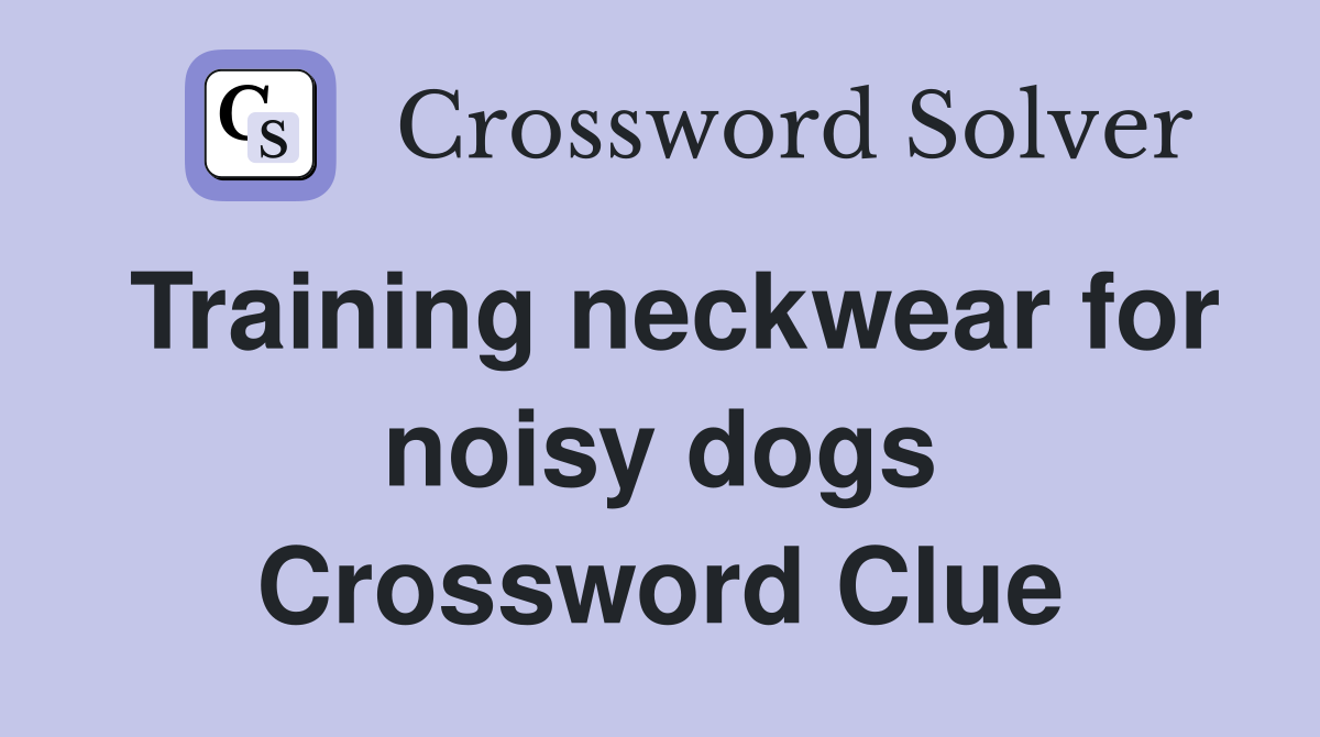 Training neckwear for noisy dogs Crossword Clue