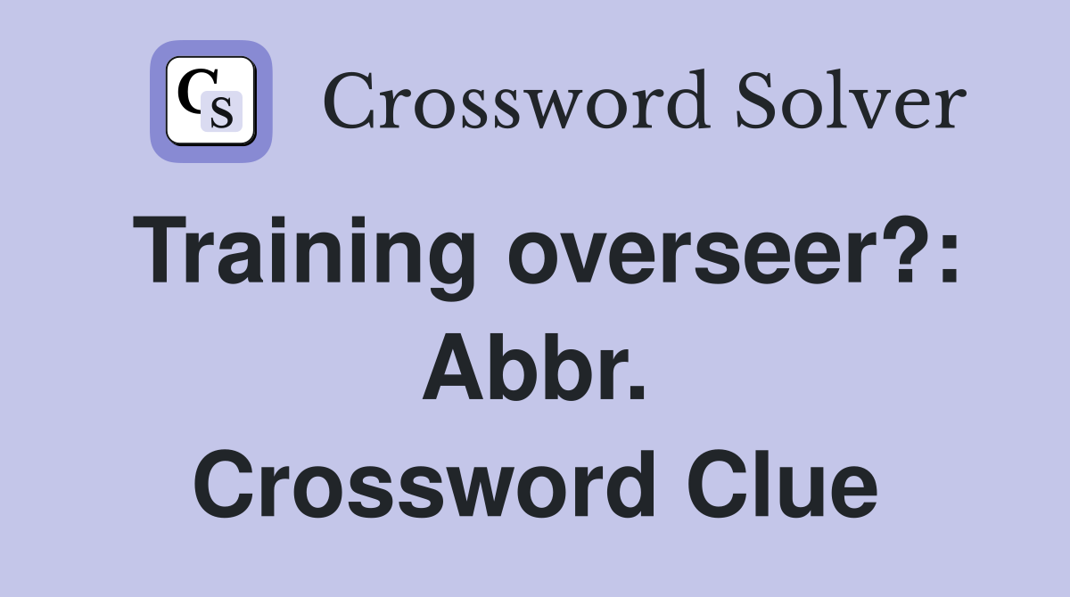 Training overseer?: Abbr. Crossword Clue