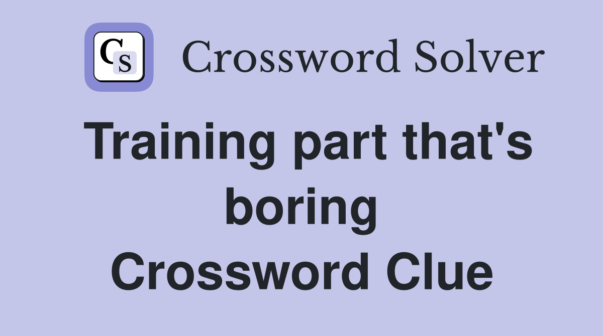 Training part that's boring Crossword Clue