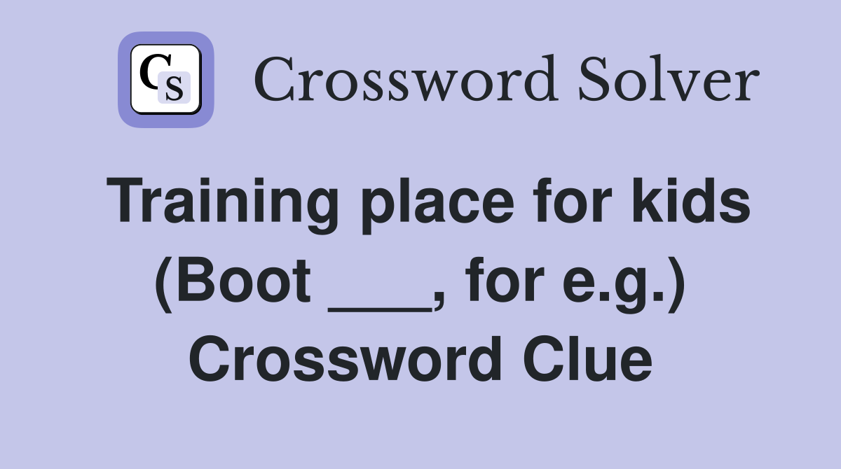 Training place for kids (Boot ___, for e.g.) Crossword Clue