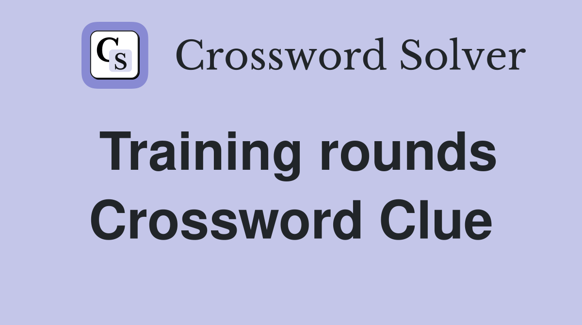 Training rounds Crossword Clue