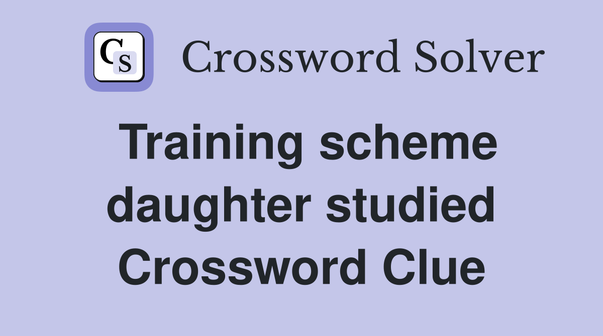 Training scheme daughter studied Crossword Clue