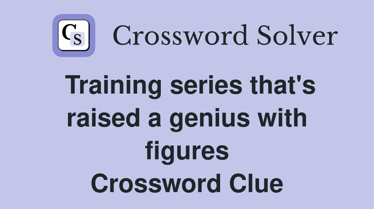 Training series that's raised a genius with figures Crossword Clue