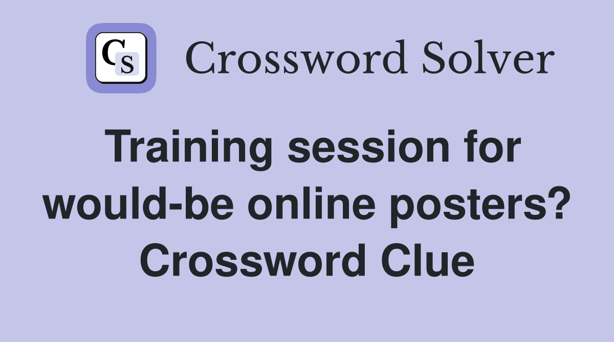 Training session for would-be online posters? Crossword Clue