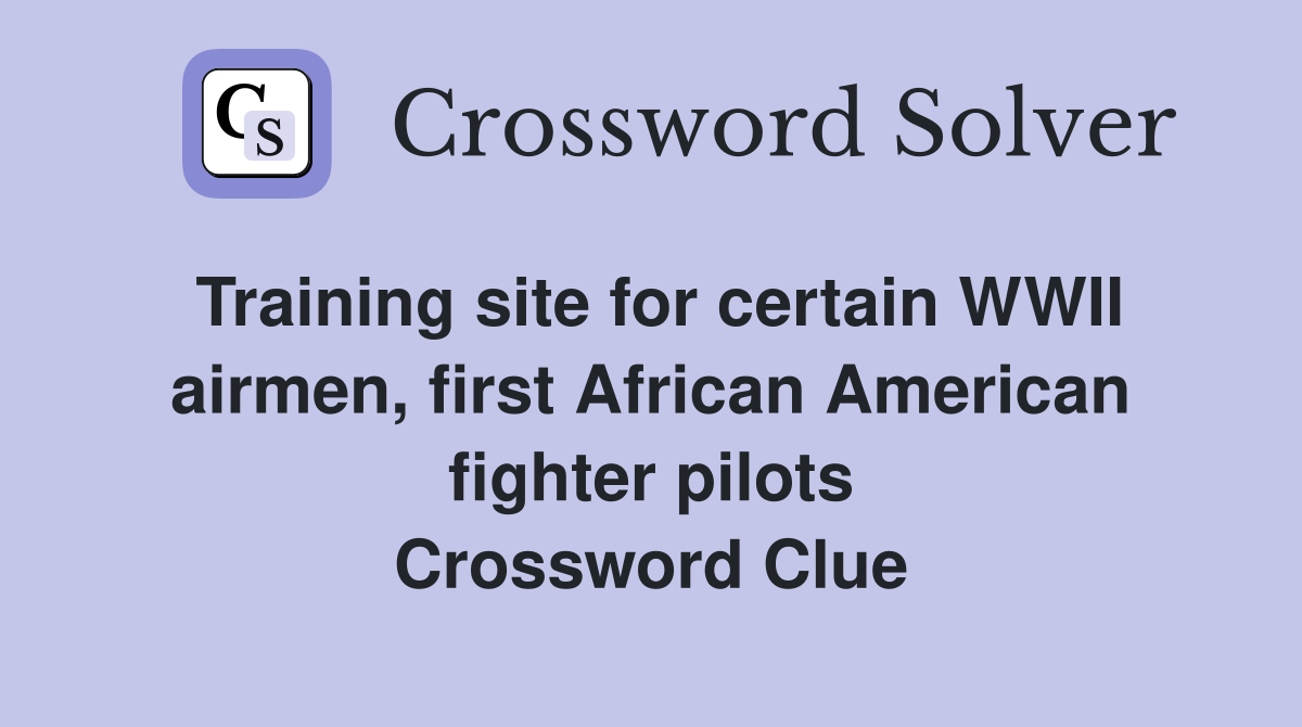 Training site for certain WWII airmen, first African American fighter pilots Crossword Clue