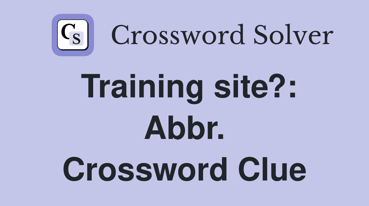 Training site?: Abbr. Crossword Clue