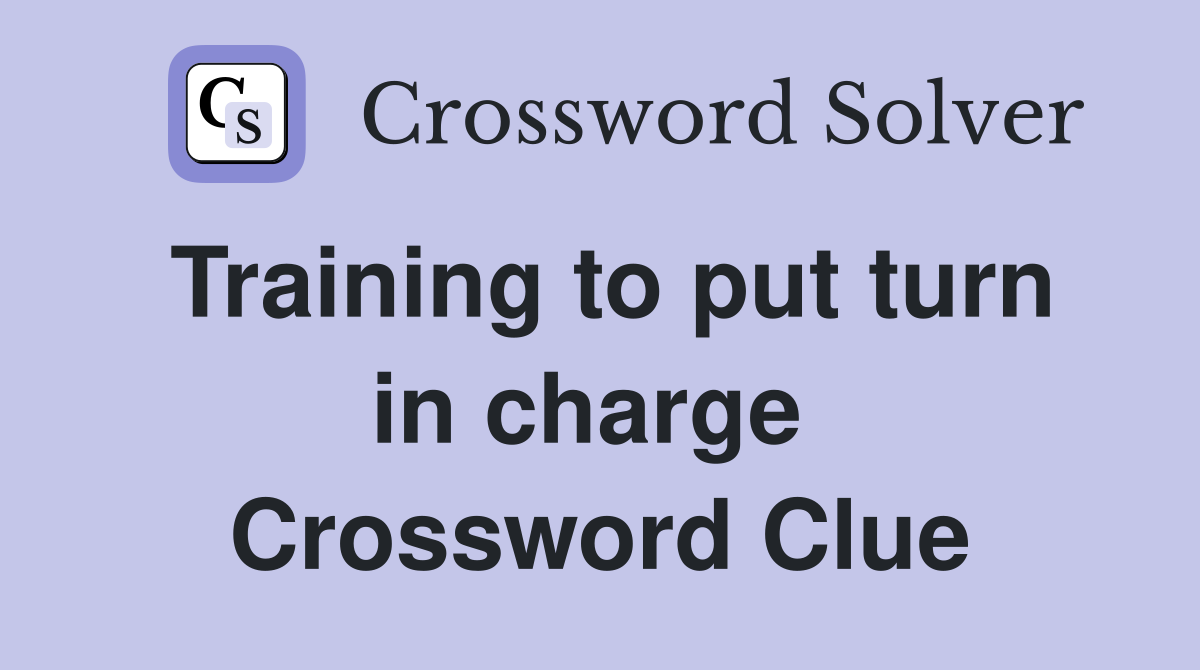 Training to put turn in charge  Crossword Clue