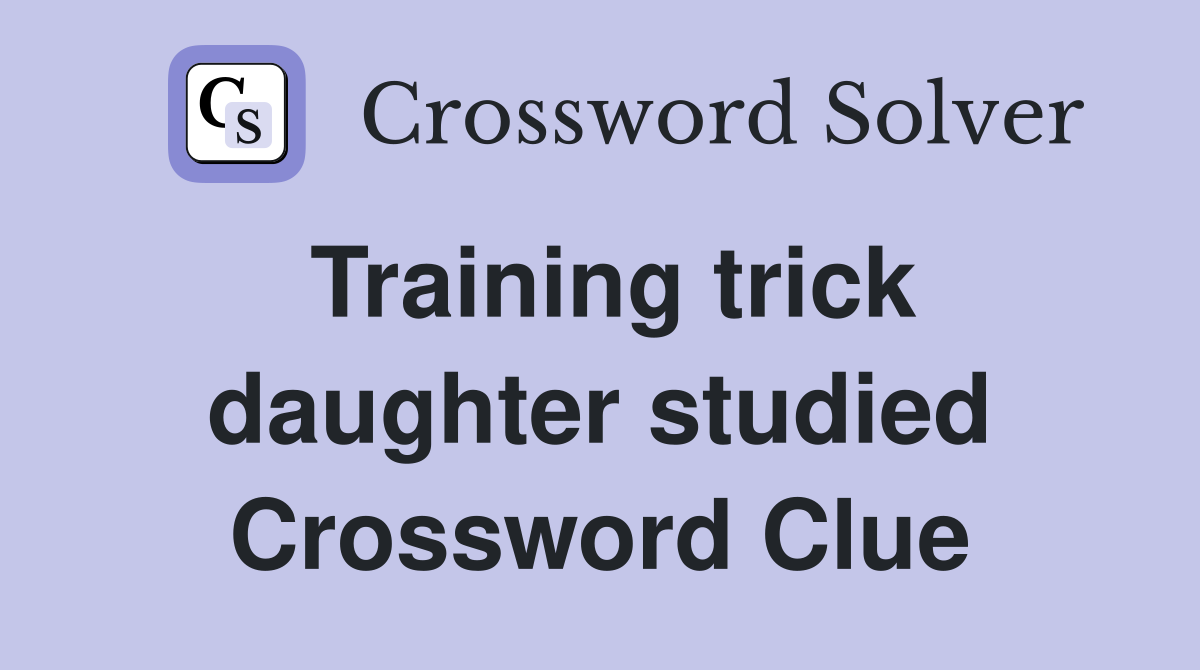 Training trick daughter studied Crossword Clue