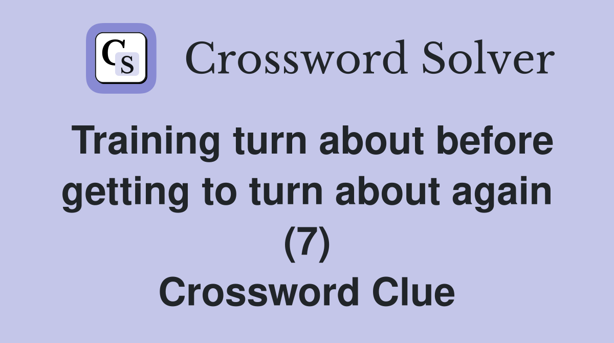 Training turn about before getting to turn about again (7) Crossword Clue