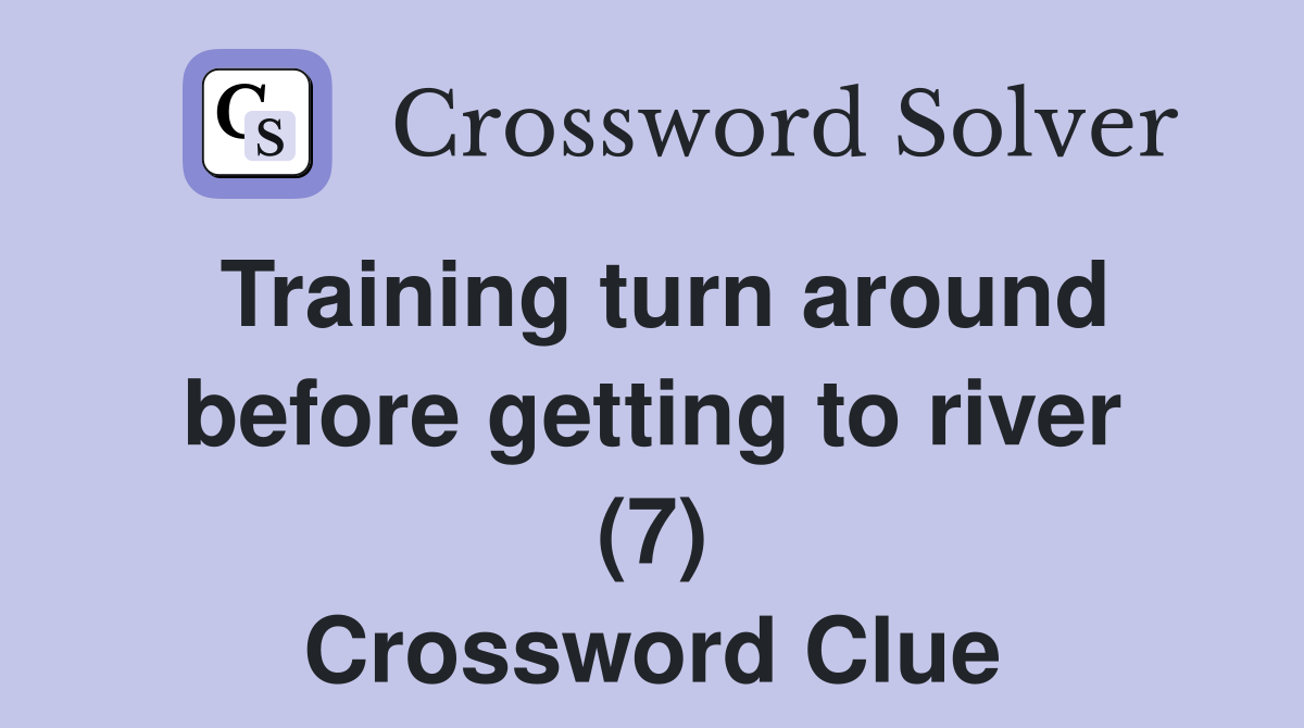 Training turn around before getting to river (7) Crossword Clue