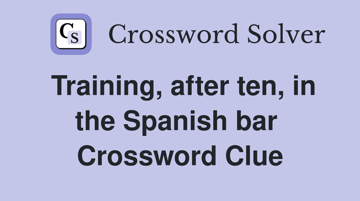 Training, after ten, in the Spanish bar  Crossword Clue