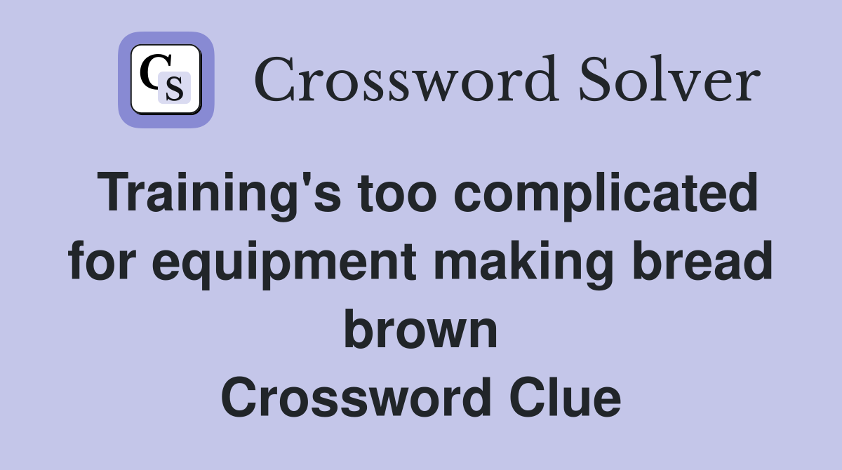 Training's too complicated for equipment making bread brown Crossword Clue