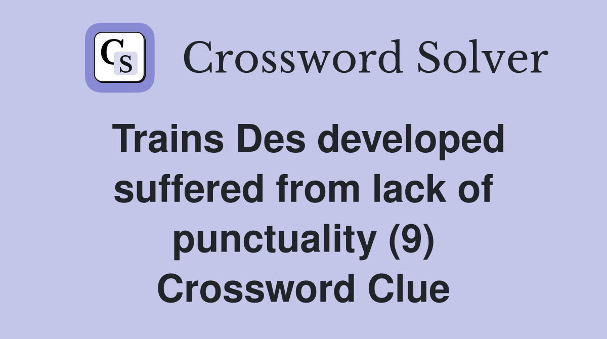 Trains Des developed suffered from lack of punctuality (9) Crossword