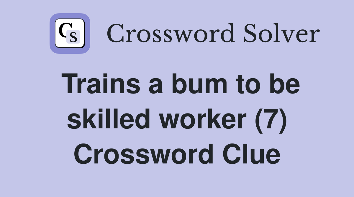 Trains a bum to be skilled worker (7) Crossword Clue
