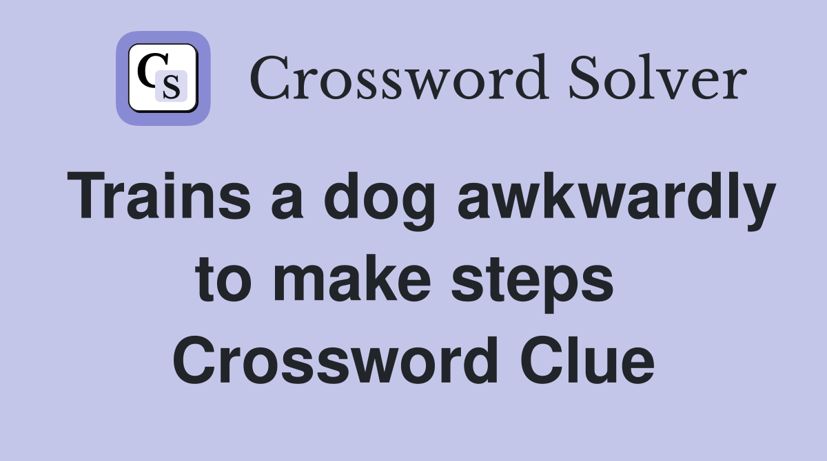Trains a dog awkwardly to make steps  Crossword Clue