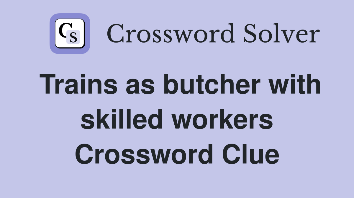 Trains as butcher with skilled workers Crossword Clue