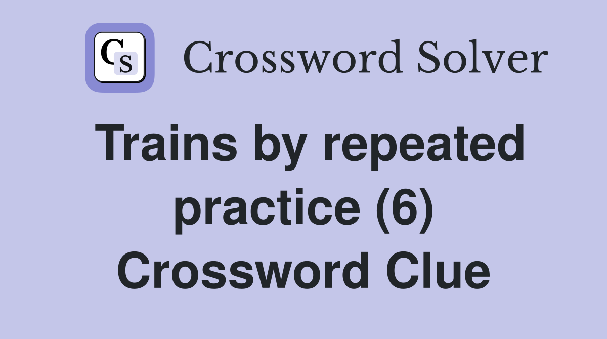 Trains by repeated practice (6) Crossword Clue