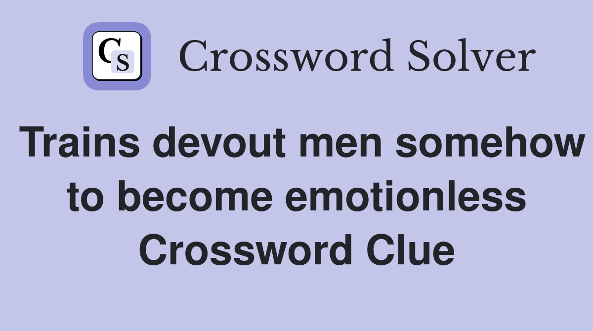 Trains devout men somehow to become emotionless Crossword Clue