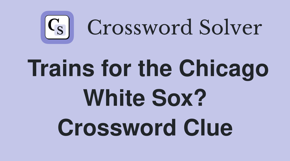 Trains for the Chicago White Sox? Crossword Clue