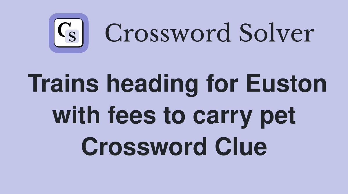 Trains heading for Euston with fees to carry pet Crossword Clue