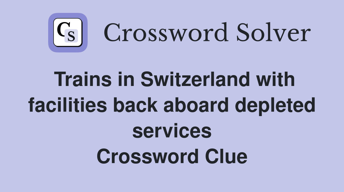 Trains in Switzerland with facilities back aboard depleted services Crossword Clue