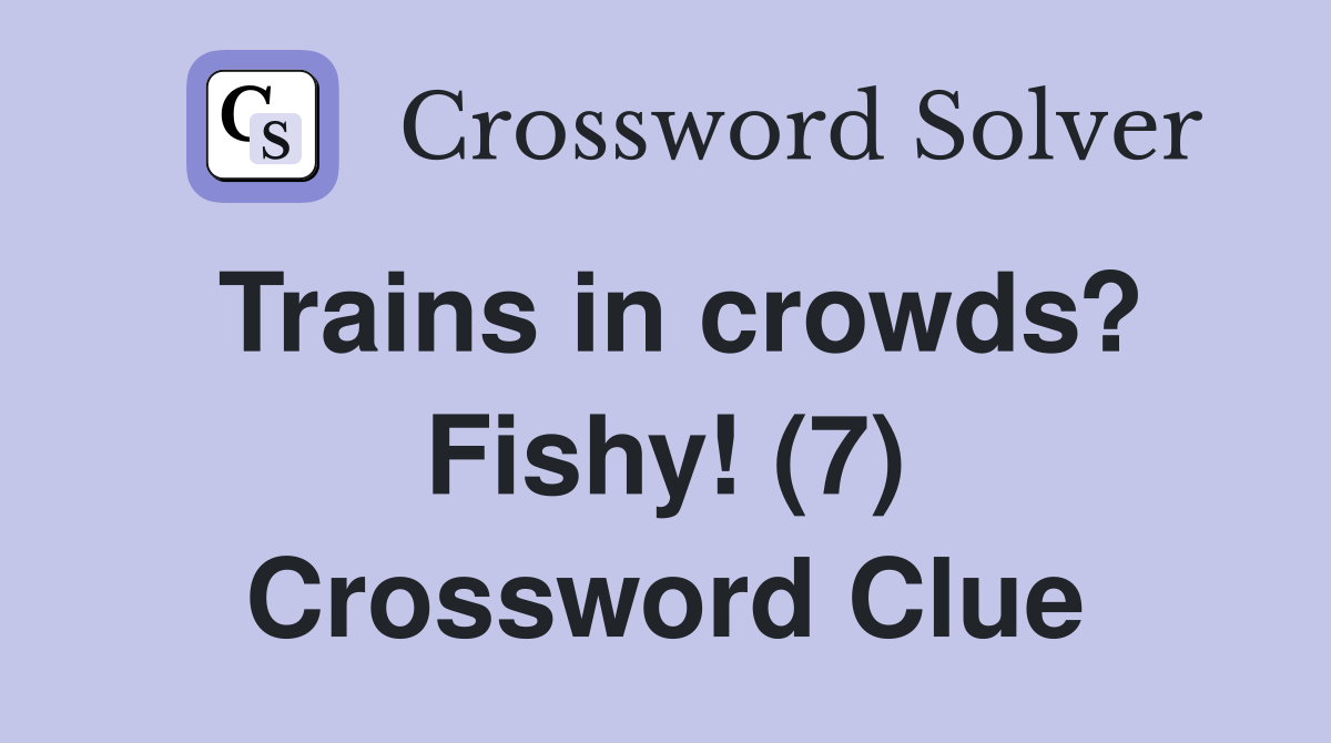 Trains in crowds? Fishy! (7) Crossword Clue