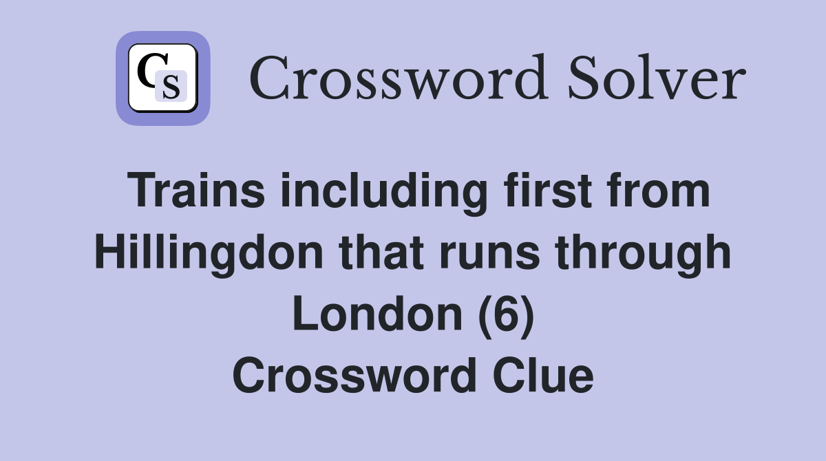 Trains including first from Hillingdon that runs through London (6) Crossword Clue