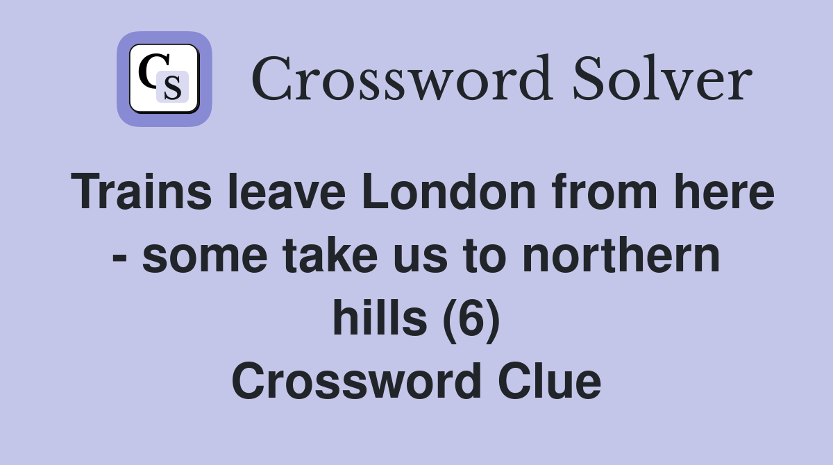 Trains leave London from here - some take us to northern hills (6) Crossword Clue