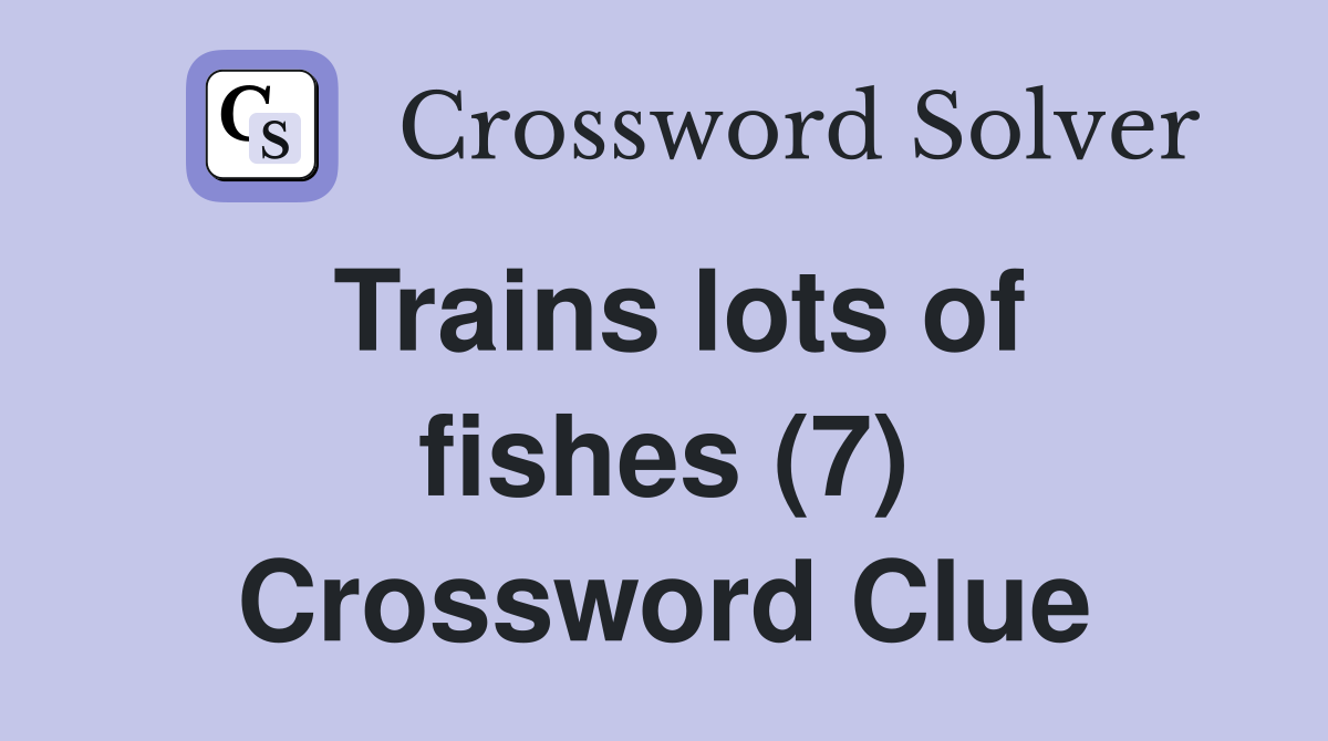 Trains lots of fishes (7) Crossword Clue