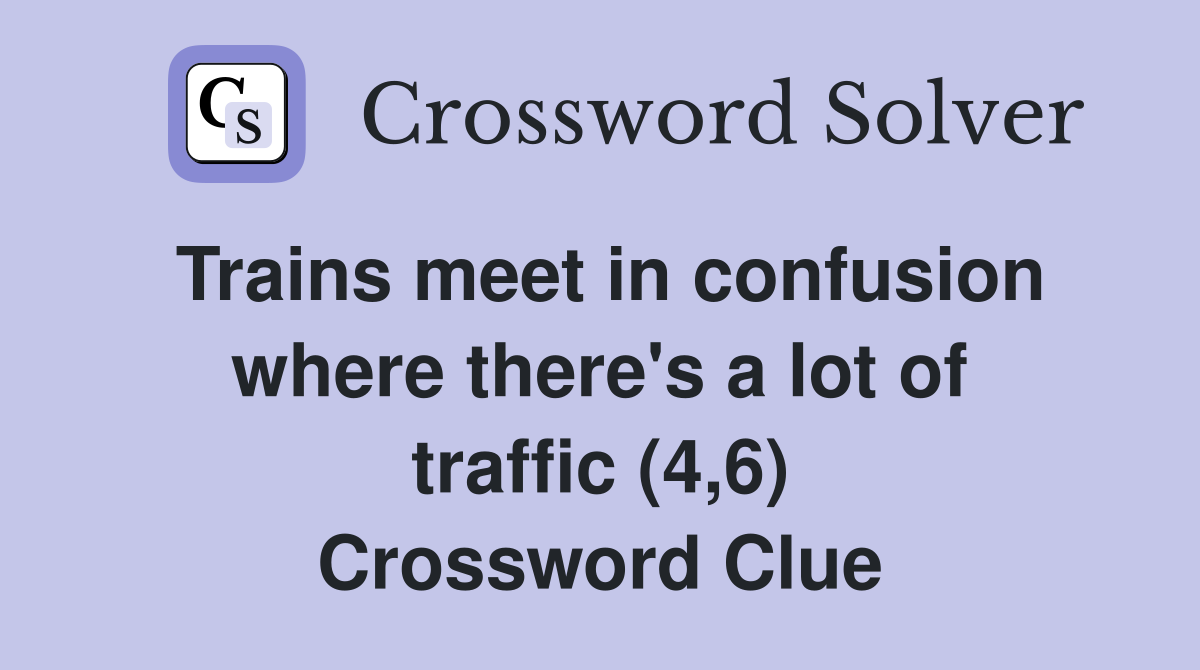 Trains meet in confusion where there's a lot of traffic (4,6) Crossword Clue