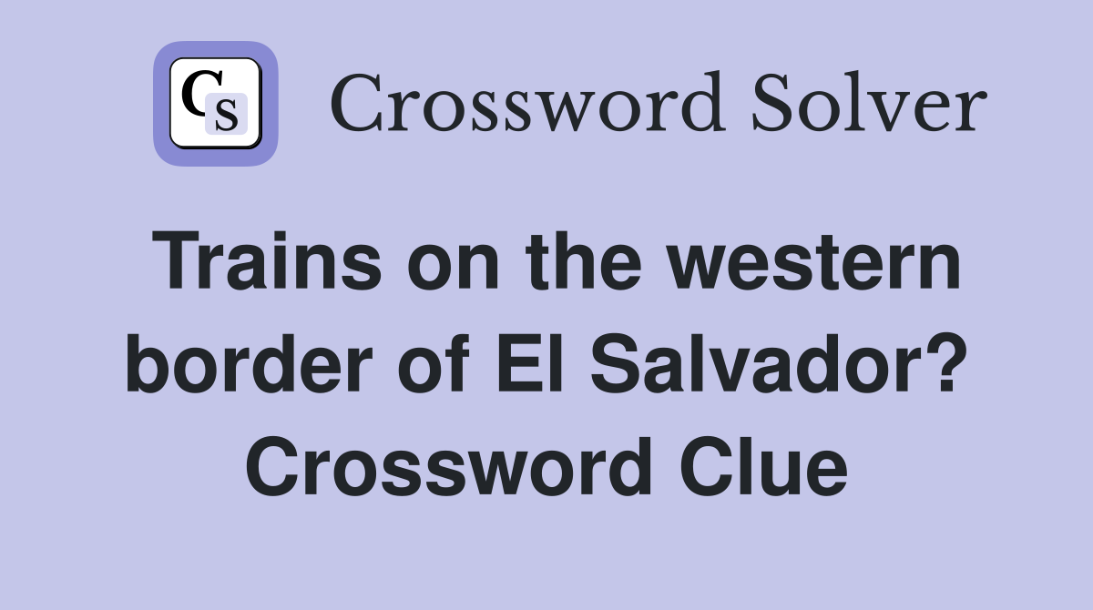Trains on the western border of El Salvador? Crossword Clue