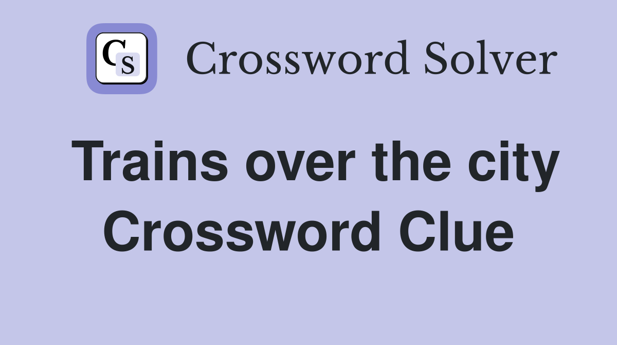 Trains over the city Crossword Clue