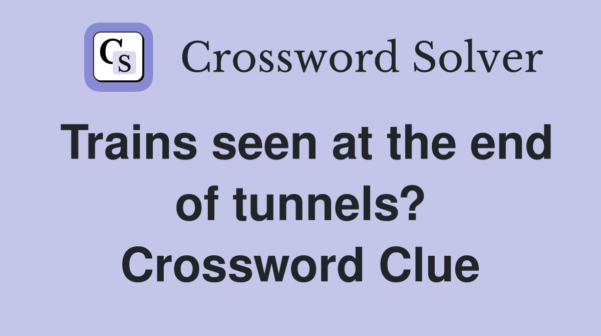 Trains seen at the end of tunnels? Crossword Clue