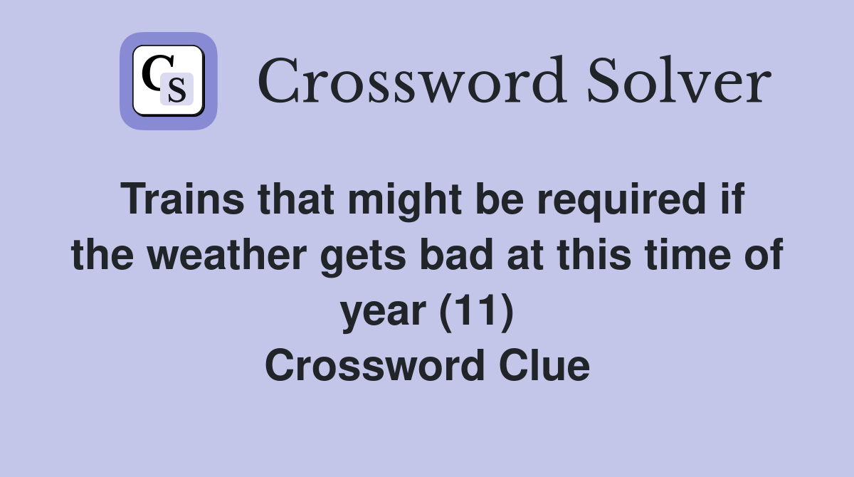 Trains that might be required if the weather gets bad at this time of year (11) Crossword Clue