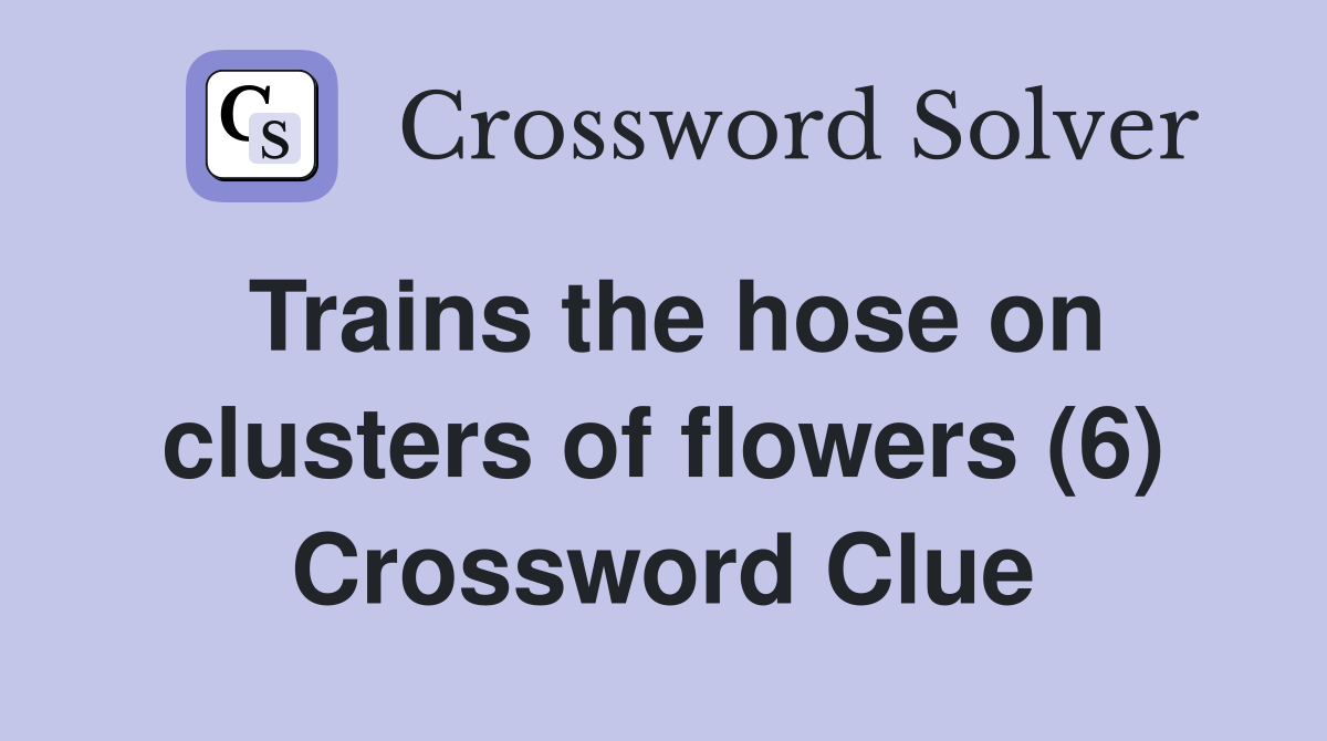 Trains the hose on clusters of flowers (6) Crossword Clue