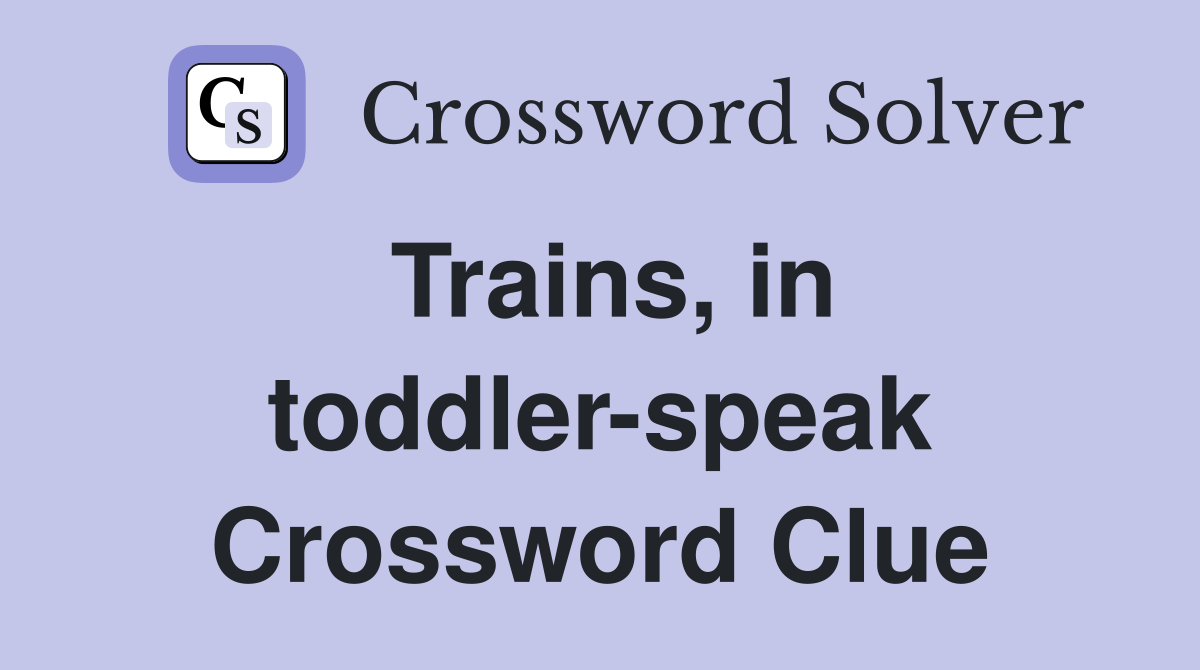 Trains, in toddler-speak Crossword Clue