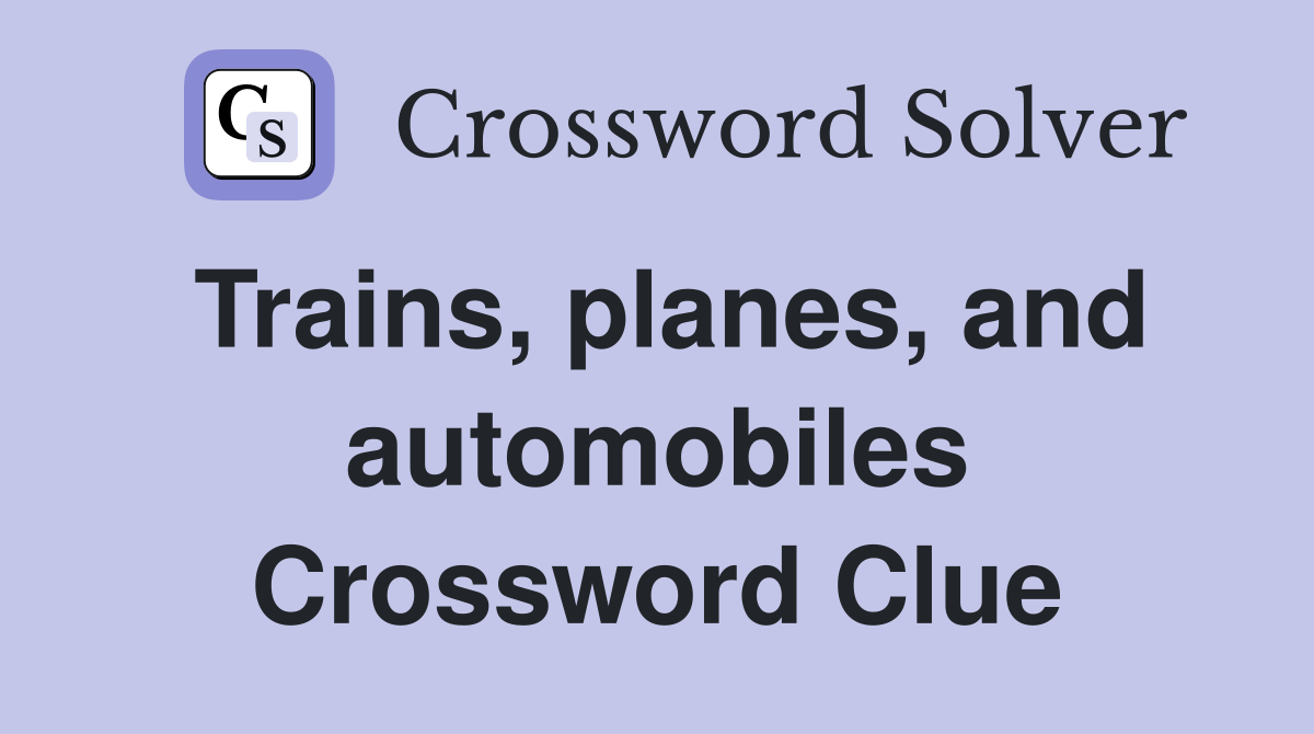 Trains, planes, and automobiles Crossword Clue