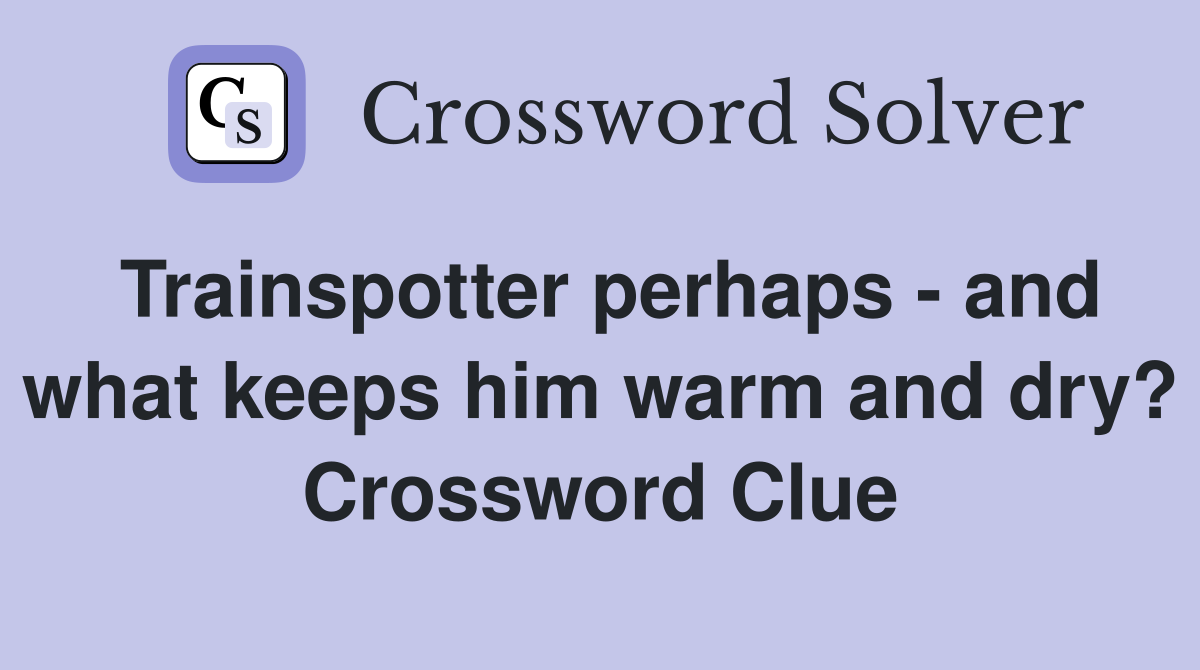 Trainspotter perhaps - and what keeps him warm and dry? Crossword Clue