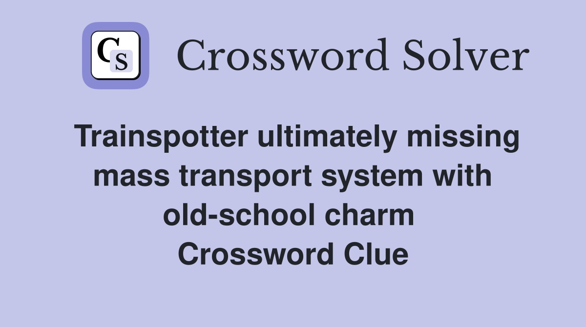 Trainspotter ultimately missing mass transport system with old-school charm  Crossword Clue