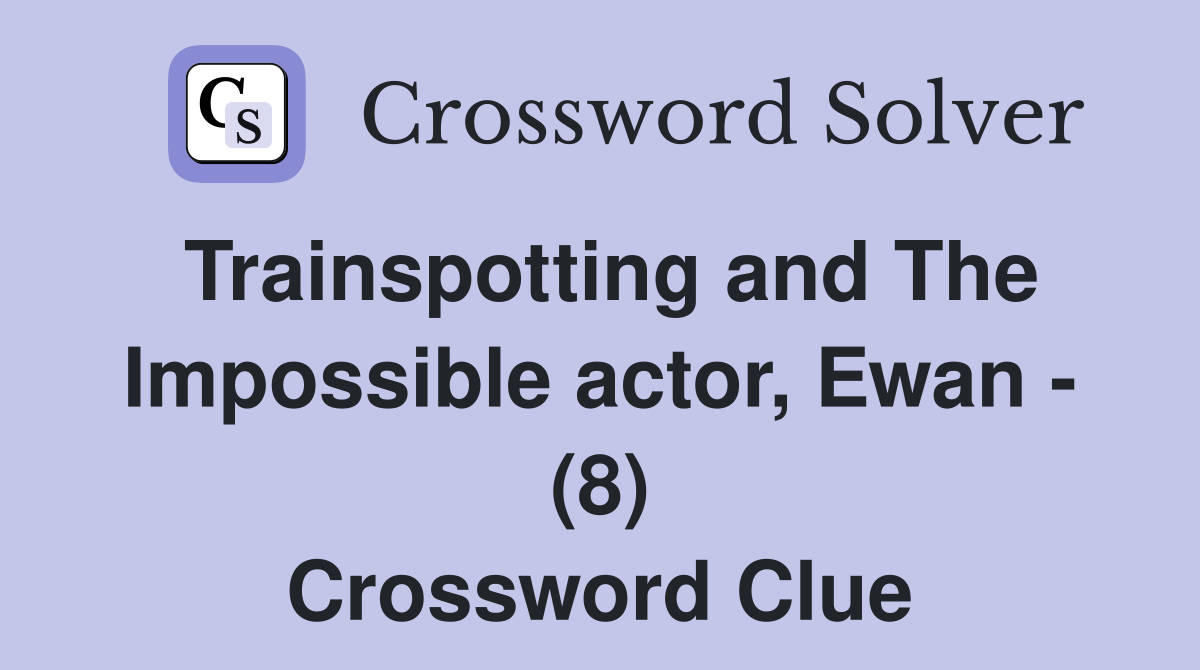Trainspotting and The Impossible actor, Ewan - (8) Crossword Clue