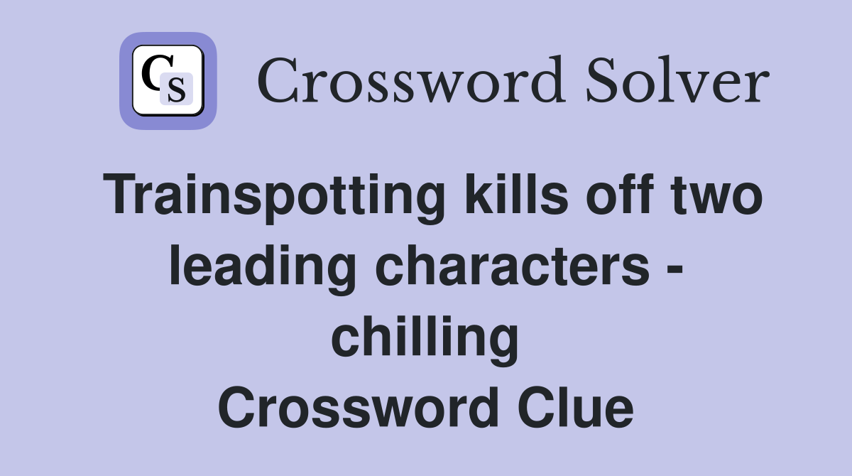 Trainspotting kills off two leading characters - chilling Crossword Clue