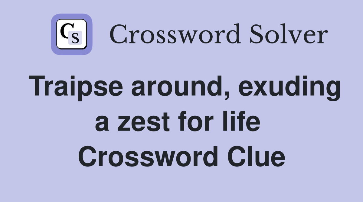 Traipse around, exuding a zest for life  Crossword Clue