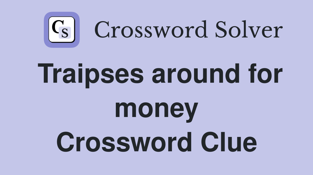Traipses around for money Crossword Clue