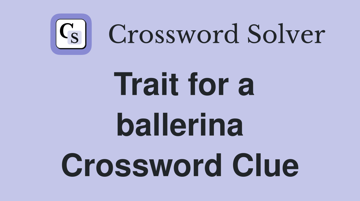 Trait for a ballerina Crossword Clue