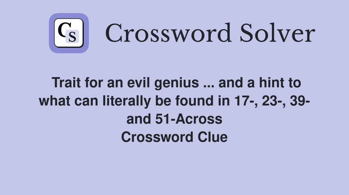 Trait for an evil genius ... and a hint to what can literally be found in 17-, 23-, 39- and 51-Across Crossword Clue
